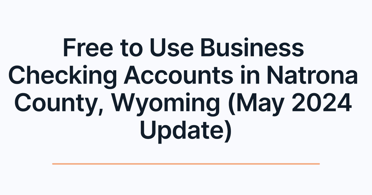 Free to Use Business Checking Accounts in Natrona County, Wyoming (May 2024 Update)